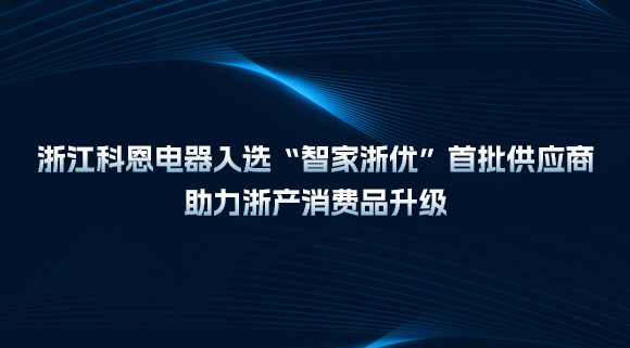 浙江科恩電器入選“智家浙優(yōu)”首批供應商，助力浙產消費品升級！